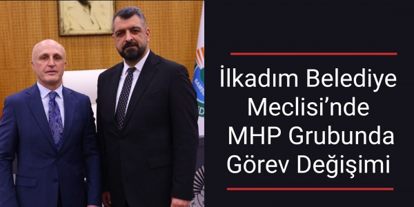 İlkadım Belediye Meclisi’nde MHP Grubunda Görev Değişimi